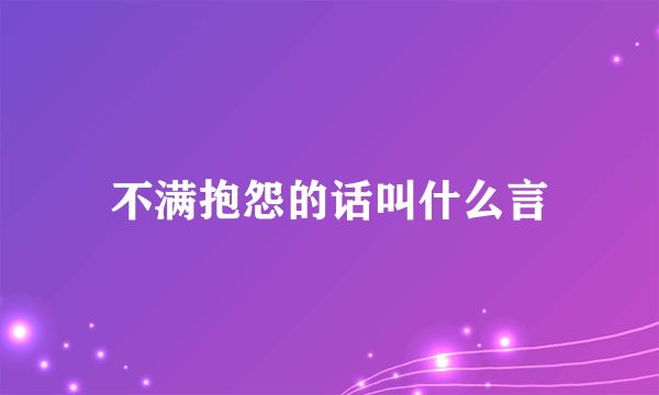 不满抱怨的话叫什么言