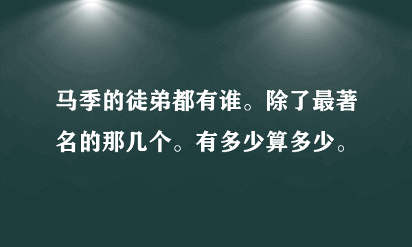 马季的徒弟都有谁。除了最著名的那几个。有多少算多少。