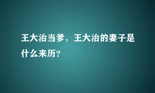 王大治当爹，王大治的妻子是什么来历？