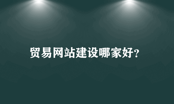 贸易网站建设哪家好？