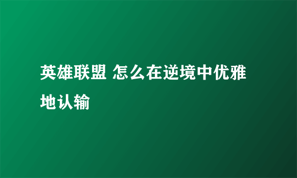 英雄联盟 怎么在逆境中优雅地认输