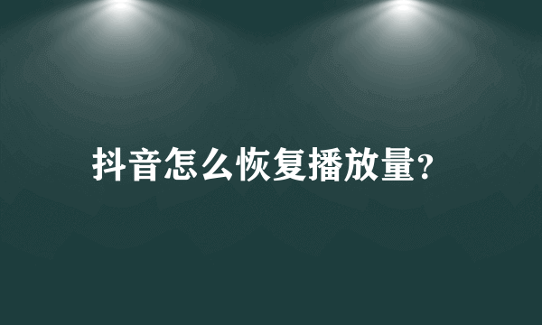 抖音怎么恢复播放量？