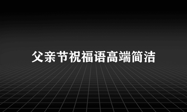 父亲节祝福语高端简洁