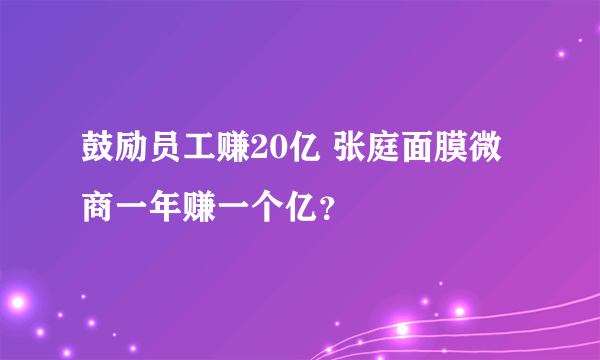 鼓励员工赚20亿 张庭面膜微商一年赚一个亿？