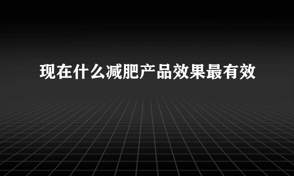 现在什么减肥产品效果最有效