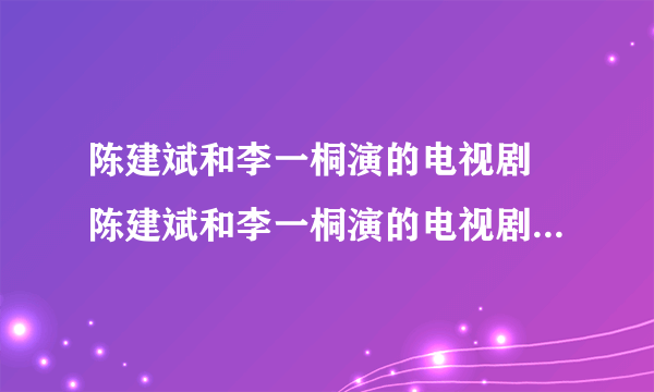 陈建斌和李一桐演的电视剧 陈建斌和李一桐演的电视剧叫什么名