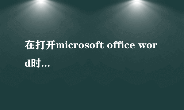 在打开microsoft office word时总是出现遇到问题需要关闭.是否发送错误报告,该怎么处理?请问高手