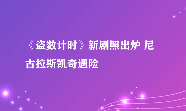 《盗数计时》新剧照出炉 尼古拉斯凯奇遇险