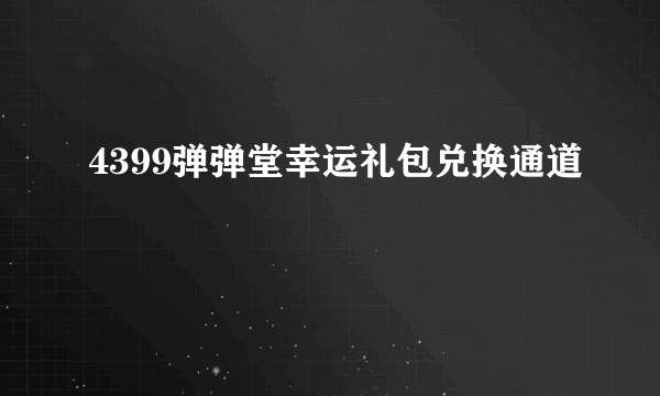 4399弹弹堂幸运礼包兑换通道