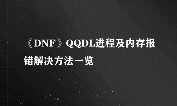 《DNF》QQDL进程及内存报错解决方法一览