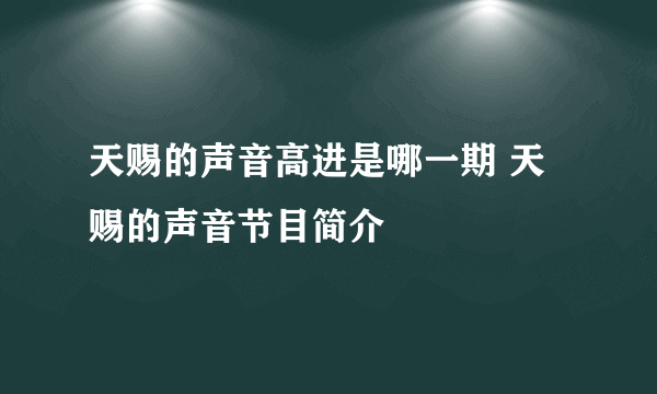 天赐的声音高进是哪一期 天赐的声音节目简介