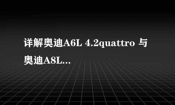 详解奥迪A6L 4.2quattro 与奥迪A8L 4.2的参数 性能 价格差距