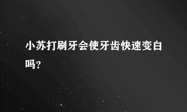 小苏打刷牙会使牙齿快速变白吗？