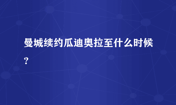 曼城续约瓜迪奥拉至什么时候？