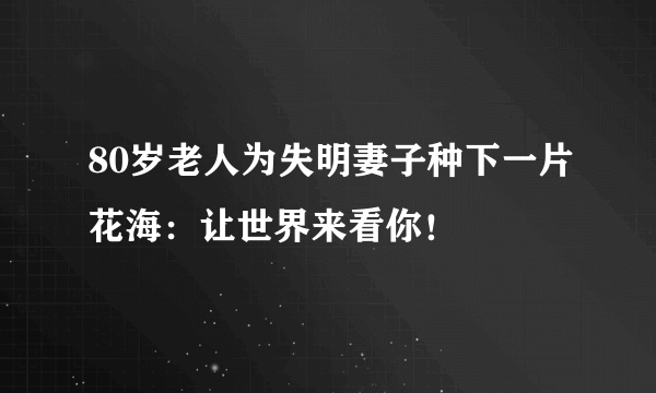 80岁老人为失明妻子种下一片花海：让世界来看你！