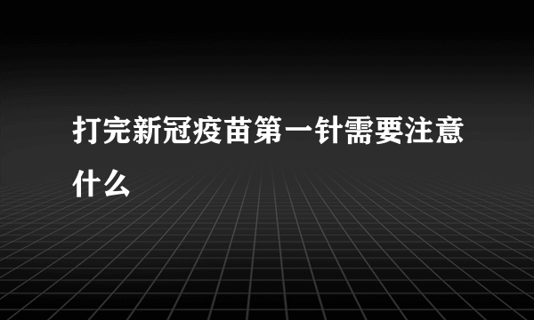 打完新冠疫苗第一针需要注意什么