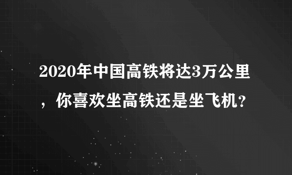 2020年中国高铁将达3万公里，你喜欢坐高铁还是坐飞机？