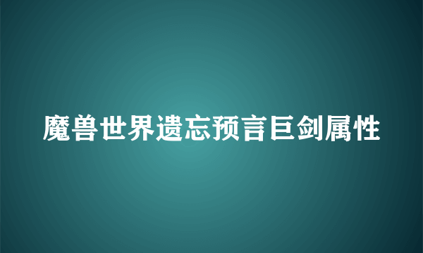 魔兽世界遗忘预言巨剑属性