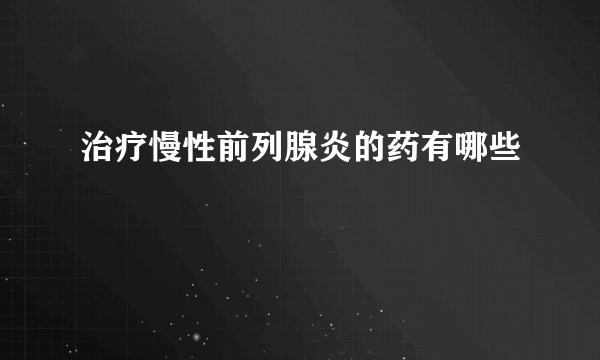 治疗慢性前列腺炎的药有哪些