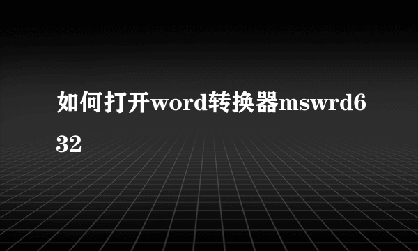 如何打开word转换器mswrd632