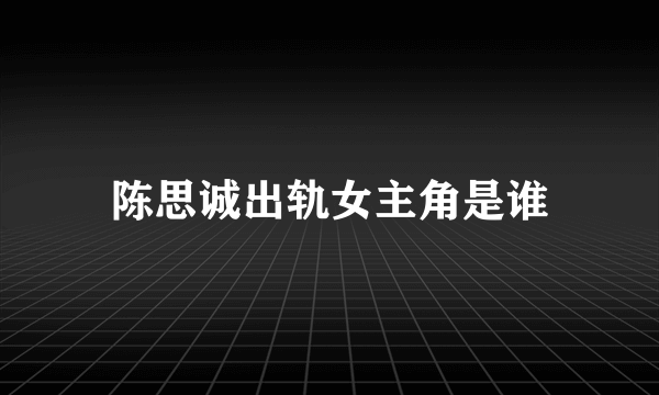 陈思诚出轨女主角是谁