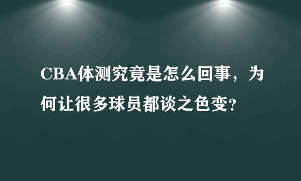 CBA体测究竟是怎么回事，为何让很多球员都谈之色变？