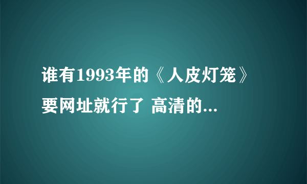 谁有1993年的《人皮灯笼》 要网址就行了 高清的 要普通话的