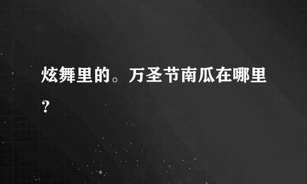 炫舞里的。万圣节南瓜在哪里？