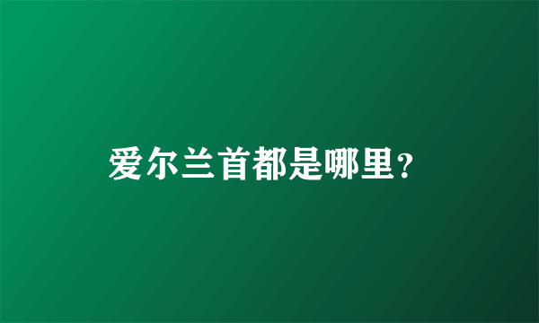 爱尔兰首都是哪里？