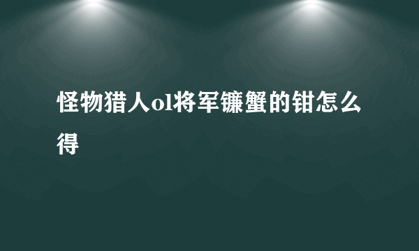 怪物猎人ol将军镰蟹的钳怎么得