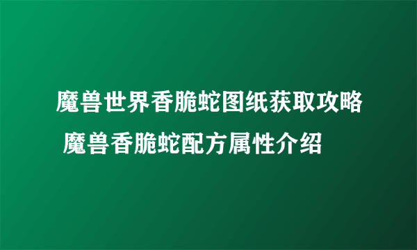 魔兽世界香脆蛇图纸获取攻略 魔兽香脆蛇配方属性介绍