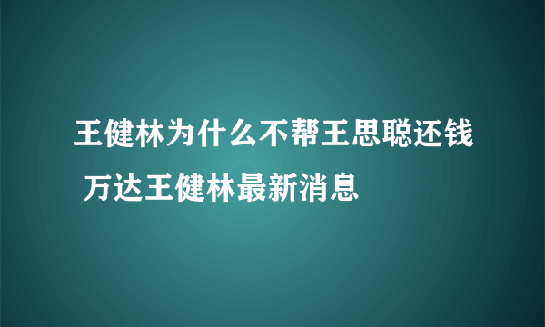 王健林为什么不帮王思聪还钱 万达王健林最新消息