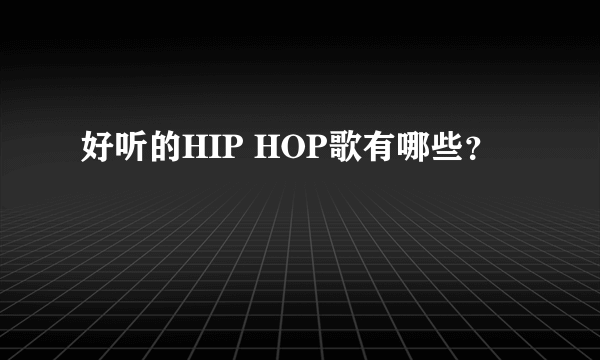 好听的HIP HOP歌有哪些？