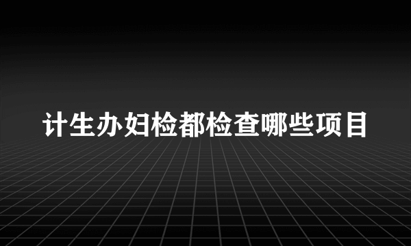 计生办妇检都检查哪些项目