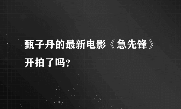 甄子丹的最新电影《急先锋》开拍了吗？