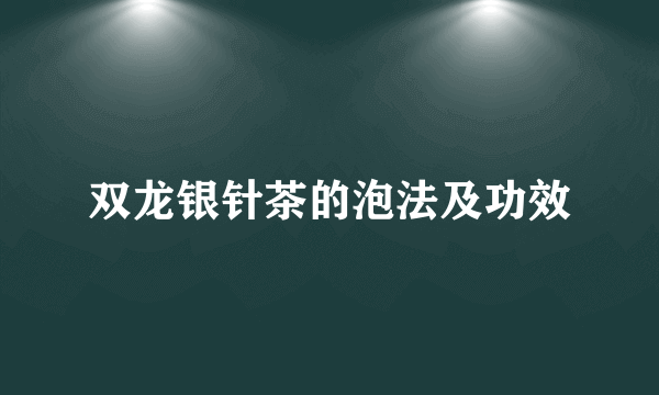 双龙银针茶的泡法及功效