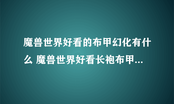 魔兽世界好看的布甲幻化有什么 魔兽世界好看长袍布甲幻化排名介绍