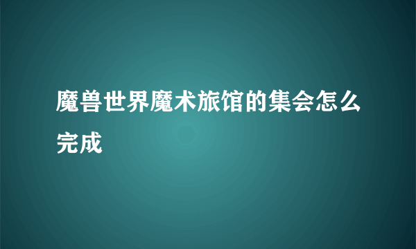 魔兽世界魔术旅馆的集会怎么完成