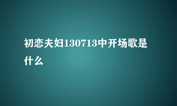 初恋夫妇130713中开场歌是什么