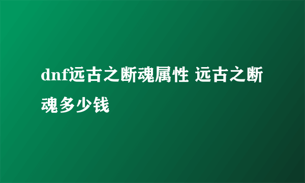 dnf远古之断魂属性 远古之断魂多少钱