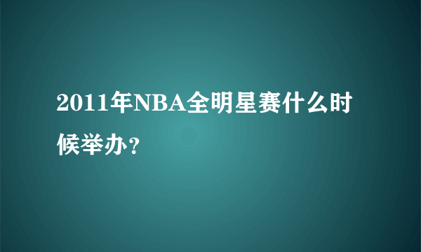 2011年NBA全明星赛什么时候举办？