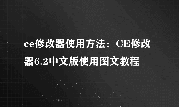 ce修改器使用方法：CE修改器6.2中文版使用图文教程