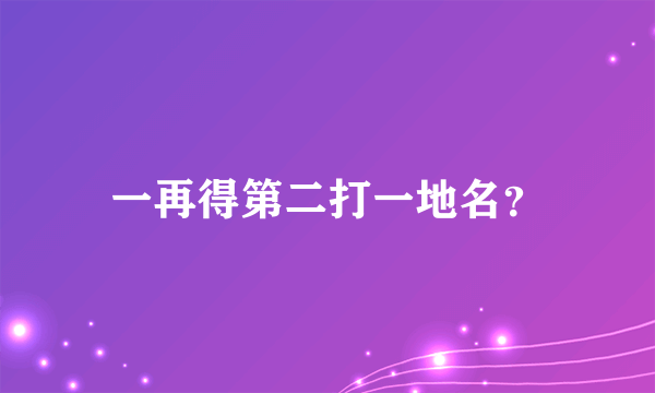 一再得第二打一地名？