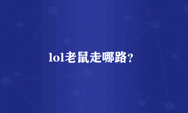 lol老鼠走哪路？