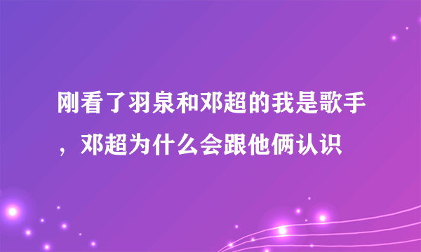 刚看了羽泉和邓超的我是歌手，邓超为什么会跟他俩认识