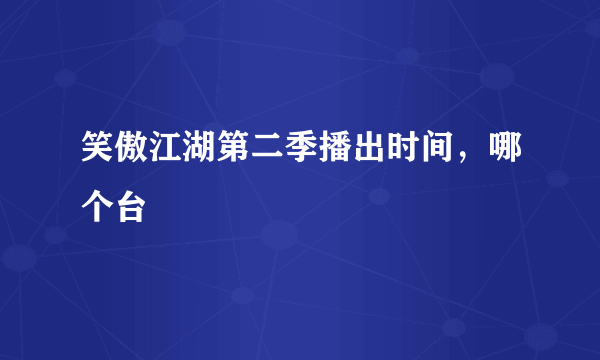 笑傲江湖第二季播出时间，哪个台