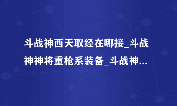 斗战神西天取经在哪接_斗战神神将重枪系装备_斗战神神之狩猎怎么进