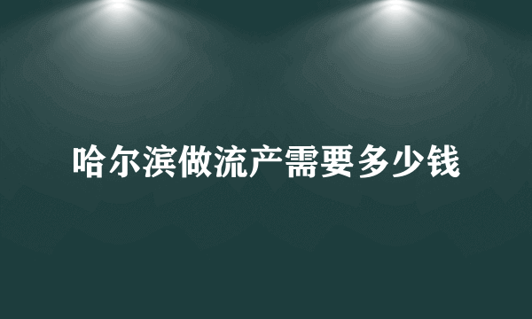 哈尔滨做流产需要多少钱