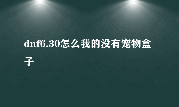 dnf6.30怎么我的没有宠物盒子