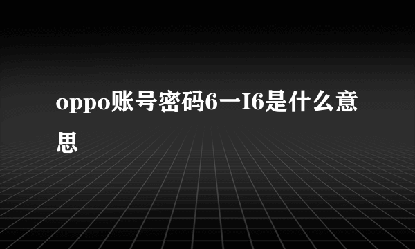 oppo账号密码6一I6是什么意思